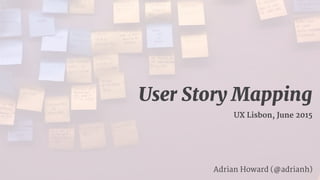 User Story Mapping 
UX Lisbon, June 2015
Adrian Howard (@adrianh)
 