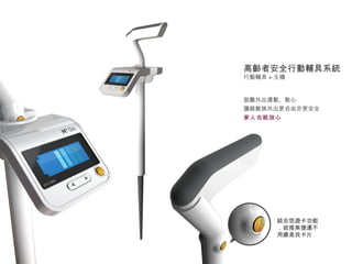 高齡者安全行動輔具系統 行動輔具 + 主機 鼓勵外出運動、散心 讓銀髮族外出更自由亦更安全 家人也能放心 結合悠遊卡功能，欲搭乘捷運不用總是找卡片 