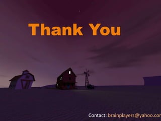 Thank You
Contact: brainplayers@yahoo.com
 
