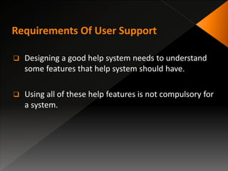  Designing a good help system needs to understand
some features that help system should have.
 Using all of these help features is not compulsory for
a system.
 