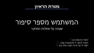 ‫הראיון‬ ‫מטרת‬
‫סיפור‬ ‫מספר‬ ‫המשתמש‬
‫המחקר‬ ‫שאלות‬ ‫על‬ ‫שעונה‬
"‫כש‬ ‫הרגשת‬ ‫כיצד‬"...
"‫שבה‬ ‫סיטואציה‬ ‫לי‬ ‫לתאר‬ ‫תוכל‬"...
"‫עם‬ ‫שלך‬ ‫טובה‬ ‫חוויה‬ ‫על‬ ‫לי‬ ‫ספר‬"...
 