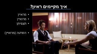 ‫ראיון‬ ‫מקיימים‬ ‫איך‬?
•‫מראיין‬
•‫מרואיין‬
•‫תצפיתן‬
•‫הסרטה‬(‫מרואיין‬)
 