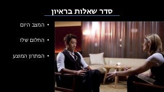 ‫בראיון‬ ‫שאלות‬ ‫סדר‬
•‫היום‬ ‫המצב‬
•‫שלו‬ ‫החלום‬
•‫המוצע‬ ‫הפתרון‬
 