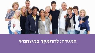 ‫המטרה‬:‫במשתמש‬ ‫להתמקד‬
 