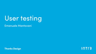Emanuele Mantovani
User testing
Thanks Design
 