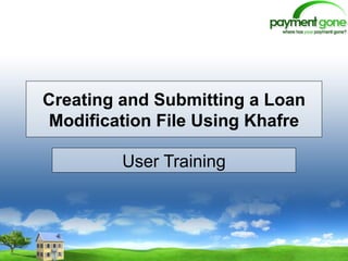 Creating and Submitting a Loan Modification File Using Khafre User Training 
