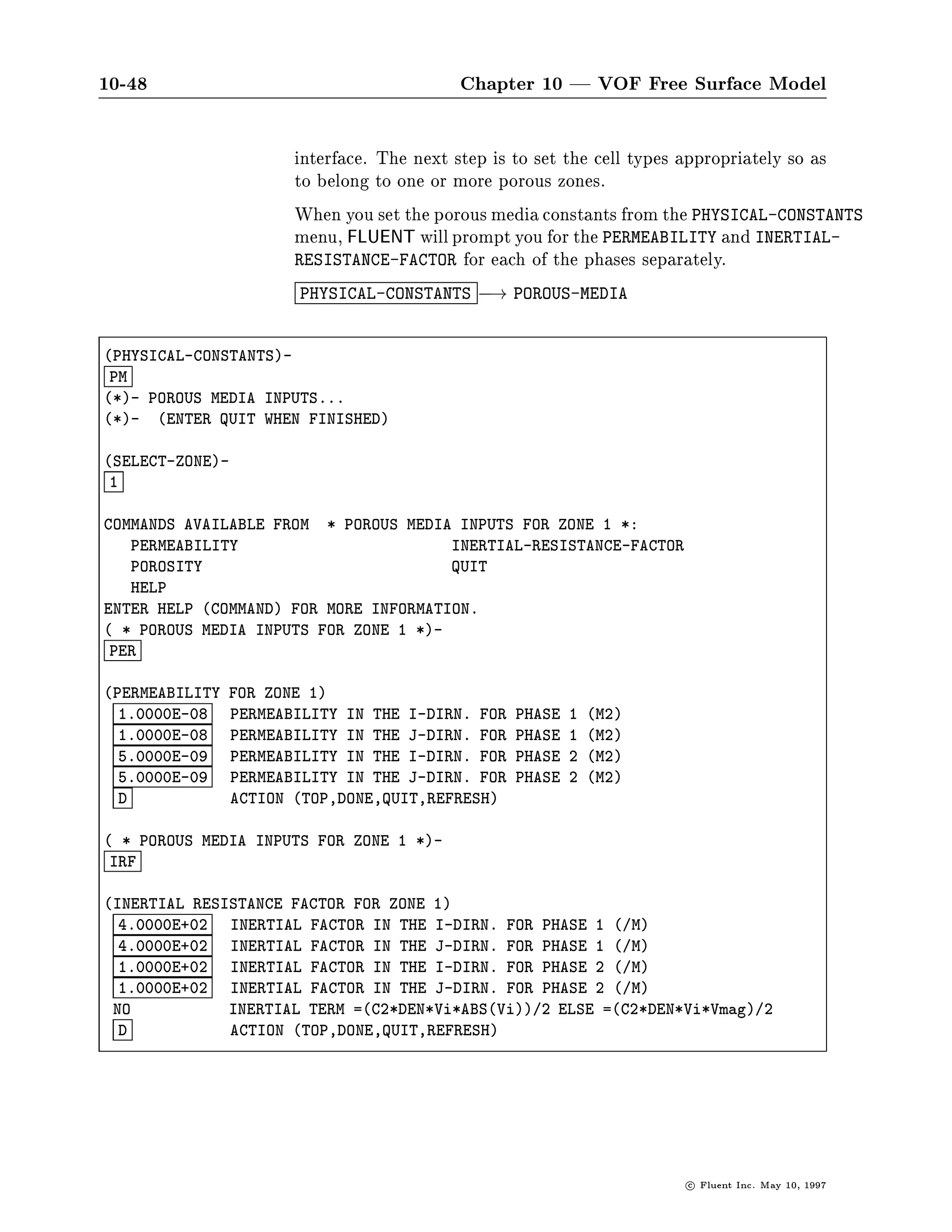 10-44                                      Chapter 10 | VOF Free Surface Model

 Enabling the Wall The ability to set the contact angle that the uid makes with the
  Adhesion Model wall is set using one of the three methods discussed earlier for en-
                      abling surface tension. You can use the Multiphase Parameters panel,
                      the MULTIPHASE-OPTIONS menu command, or the EXPERT OPTIONS
                      table.
         Example:     As an example, consider a cylindrical container, partially lled with
    Formation of a    water, in a zero gravity eld. The container is 10 cm tall and 10
     Water Bubble     cm in diameter. An axisymmetric model is solved using a 51  31
                      grid.
                      At time t=0, the water lls the bottom 2 cm of the container, with
                      air above it Figure 10.3.4, left frame. The air is modeled as the
                      primary phase, which means that the surface tension value 0.07
                      N m will be applied to the second phase, water. A contact angle
                      of 175 is used. This contact angle is applied to the water, which
                      means that an obtuse angle, as measured in the water, will form at
                      the walls. For this condition to be met, the water level must rise in
                      the middle of the container and drop at the edges. The start of this
                      process is shown in Figure 10.3.4 right frame, where the boundary
                      condition at the wall acts to change the water level nearby. Note
                      that the water level at the center of the vessel is not yet a ected at
                      this time.
                      After 0.7 sec have passed Figure 10.3.5 left frame, the uid in the
                      center of the container has responded, and the water at the edges
                      continues to try to satisfy the contact angle boundary condition. By
                      1.3 sec Figure 10.3.5 right frame, the water has become detached
                      from the bottom of the vessel and is moving slowly upward.
Setting the Surface   The surface tension coe cient and contact angle at the wall are set
  Tension and Wall    in the PHYSICAL-CONSTANTS menu, using the VOF-SURFACE-TENSION
          Adhesion    command. Note that you can specify the surface tension coe cient
         Properties   for only one phase. The contact angle is that between the inter-
                      face and the wall as measured inside the speci ed phase uid. In
                      the example below, a contact angle of 45 corresponds to the water
                      creeping up the side of its container, as is common with water in a
                      glass.
                      SETUP1 ,! PHYSICAL-CONSTANTS         ,! VOF-SURFACE-TENSION




                                                                         c   Fluent Inc. May 10, 1997
 