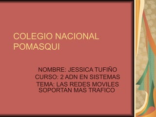 COLEGIO NACIONAL POMASQUI NOMBRE: JESSICA TUFIÑO CURSO: 2 ADN EN SISTEMAS TEMA: LAS REDES MOVILES SOPORTAN MAS TRAFICO  