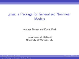 gnm: a Package for Generalized Nonlinear
                          Models

                                 Heather Turner and David Firth

                                        Department of Statistics
                                       University of Warwick, UK




Heather Turner and David Firth                                     University of Warwick
gnm: a Package for Generalized Nonlinear Models
 