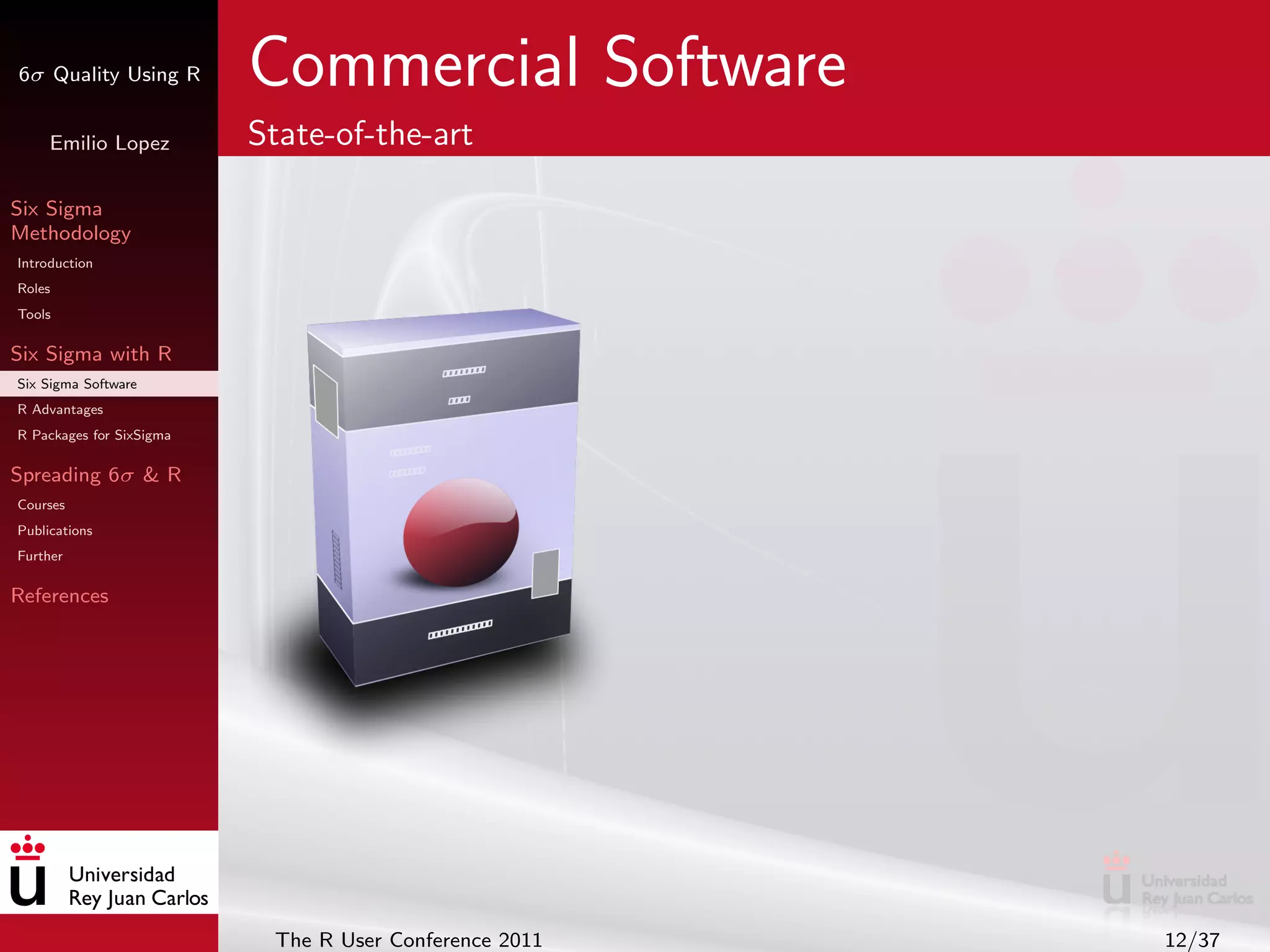 6σ Quality Using R        Commercial Software
     Emilio Lopez         State-of-the-art

Six Sigma
Methodology
Introduction
Roles
Tools

Six Sigma with R
Six Sigma Software
R Advantages
R Packages for SixSigma

Spreading 6σ & R
Courses
Publications
Further

References




                           The R User Conference 2011   12/37
 