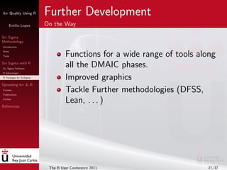 6σ Quality Using R        Further Development
     Emilio Lopez         On the Way

Six Sigma
Methodology
Introduction
Rol...