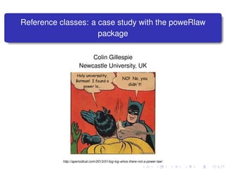 Reference classes: a case study with the poweRlaw
package
Colin Gillespie
Newcastle University, UK
http://aperiodical.com/2013/01/log-log-whos-there-not-a-power-law/
 