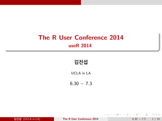 The R User Conference 2014 
useR 2014 
@Ä- 
UCLA in LA 
6.30  7.3 
@Ä- (UCLA in LA) The R User Conference 2014 6.30  7.3 1 / 33 
 