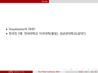 2nd day 
Invited Talk 
Martin Maechler(Math, Zurich)- Good Practices in R Programming 
¡ä T)¤¬ä.. (ex:   VS =, ü, D´ð0 ñ..) 
@Ä- (UCLA in LA) The R User Conference 2014 6.30  7.3 18 / 33 
 