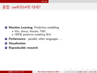 3rd day 
Invited Talk 
David Diez(Openintro) - Textbooks struggle where software 
succeeds 
http://www.openintro.org 
Open source textbook: paperback  $10 
Labs, videos, for teachers(slides..) 
statsTeachR.org, OpenStaxCollege.org, 
https://www.coursera.org 
@Ä- (UCLA in LA) The R User Conference 2014 6.30  7.3 26 / 33 
 