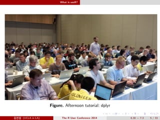 What is useR? 
Figure. Afternoon tutorial: dplyr 
@Ä- (UCLA in LA) The R User Conference 2014 6.30  7.3 5 / 33 
 