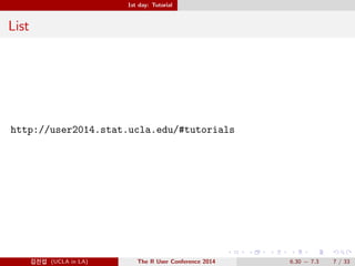 1st day: Tutorial 
List 
http://user2014.stat.ucla.edu/#tutorials 
@Ä- (UCLA in LA) The R User Conference 2014 6.30  7.3 7 / 33 
 