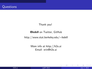 Questions
Thank you!
@ledell on Twitter, GitHub
http://www.stat.berkeley.edu/∼ledell
More info at http://h2o.ai
Email: erin@h2o.ai
H2O.ai useR! 2015 July 2, 2015
 
