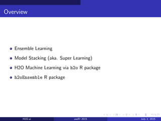 Overview
Ensemble Learning
Model Stacking (aka. Super Learning)
H2O Machine Learning via h2o R package
h2oEnsemble R package
H2O.ai useR! 2015 July 2, 2015
 