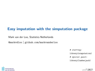 Easy imputation with the simputation package
Mark van der Loo, Statistics Netherlands
@markvdloo | github.com/markvanderloo
# starring:
library(simputation)
# special guest:
library(lumberjack)
 