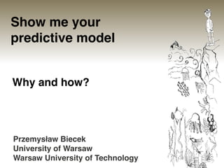 Show me your
predictive model
Why and how?
Przemysław Biecek
University of Warsaw
Warsaw University of Technology
 