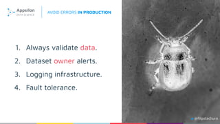1. Always validate data.
2. Dataset owner alerts.
3. Logging infrastructure.
4. Fault tolerance.
@ﬁlipstachura
AVOID ERRORS IN PRODUCTION
 