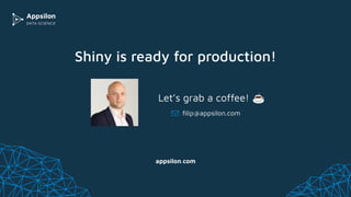 Shiny is ready for production!
appsilon.com
ﬁlip@appsilon.com
Let’s grab a coffee! ☕
 