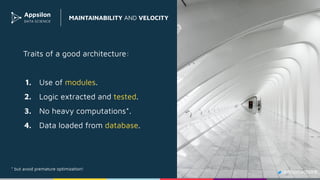 Traits of a good architecture:
1. Use of modules.
2. Logic extracted and tested.
3. No heavy computations*.
4. Data loaded from database.
MAINTAINABILITY AND VELOCITY
* but avoid premature optimization!
@ﬁlipstachura
 