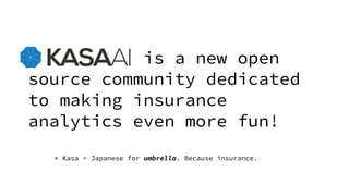 is a new open
source community dedicated
to making insurance
analytics even more fun!
* Kasa = Japanese for umbrella. Beca...