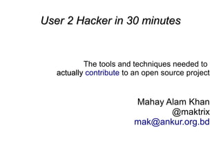 User 2 Hacker in  90  30 minutes


  The tools and techniques needed to
  actually contribute to an open source
                  project


                      Mahay Alam Khan
                             @maktrix
                      mak@ankur.org.bd
 