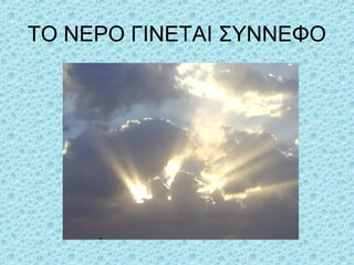 ΤΟ ΝΕΡΟ ΓΙΝΕΤΑΙ ΣΥΝΝΕΦΟ

 
