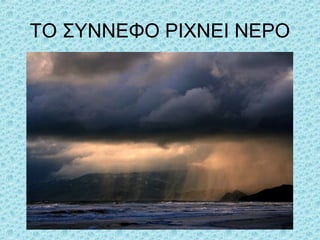 ΤΟ ΣΥΝΝΕΦΟ ΡΙΧΝΕΙ ΝΕΡΟ

 