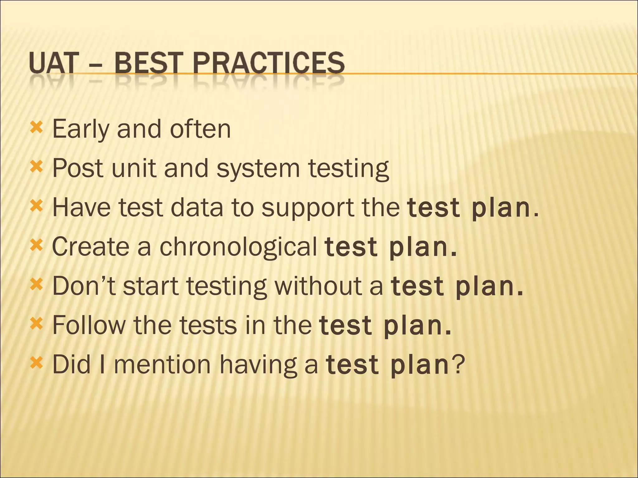 Early and often Post unit and system testing Have test data to support the test plan . Create a chronological test plan. Don’t start testing without a test plan. Follow the tests in the test plan. Did I mention having a test plan ?
