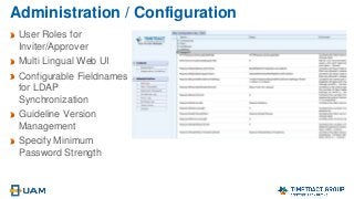 Administration / Configuration
User Roles for
Inviter/Approver
Multi Lingual Web UI
Configurable Fieldnames
for LDAP
Synchronization
Guideline Version
Management
Specify Minimum
Password Strength
 