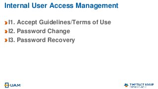 Internal User Access Management
I1. Accept Guidelines/Terms of Use
I2. Password Change
I3. Password Recovery
 