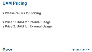 UAM Pricing
Please call us for pricing.
Price 1: UAM for Internal Usage
Price 2: UAM for External Usage
 