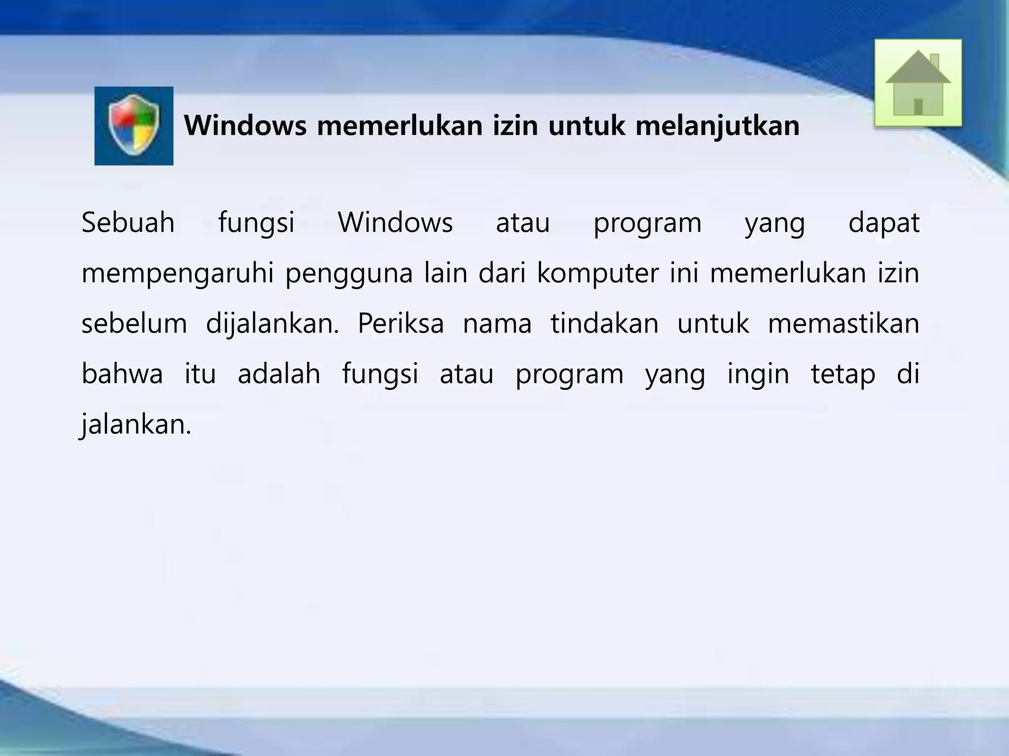 Windows memerlukan izin untuk melanjutkan
Sebuah fungsi Windows atau program yang dapat
mempengaruhi pengguna lain dari komputer ini memerlukan izin
sebelum dijalankan. Periksa nama tindakan untuk memastikan
bahwa itu adalah fungsi atau program yang ingin tetap di
jalankan.
 