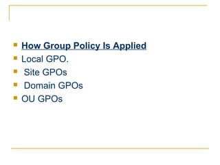    How Group Policy Is Applied
   Local GPO.
   Site GPOs
   Domain GPOs
   OU GPOs
 