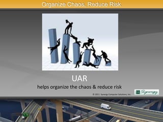Organize Chaos, Reduce Risk




               UAR
helps organize the chaos & reduce risk
                        © 2011 Synergy Computer Solutions, Inc.
 