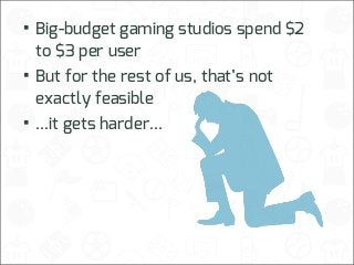 • Big-budget gaming studios spend $2
to $3 per user

• But for the rest of us, that’s not
exactly feasible

• ...it gets harder...

 