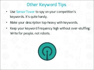 Other Keyword Tips

•

Use SensorTower to spy on your competition’s

•
•

Make your description top-heavy with keywords.

keywords. It’s quite handy.
Keep your keyword frequency high without over-stufﬁng:
Write for people, not robots.

 