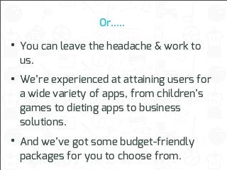 Or.....

• You can leave the headache & work to
us.

• We’re experienced at attaining users for
a wide variety of apps, fr...