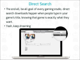 Direct Search

• The end-all, be-all goal of every gaming studio, direct
search downloads happen when people type in your

game’s title, knowing that game is exactly what they
want.

• Yeah, keep dreaming

 