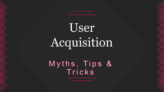 User
Acquisition
 