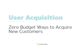 User Acquisition
Zero Budget Ways to Acquire
New Customers
 