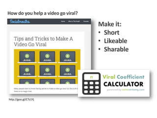 How do you help a video go viral?
http://goo.gl/C7z1Yj
Make it:
• Short
• Likeable
• Sharable
 