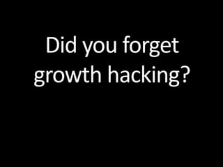 Did you forget
growth hacking?
 