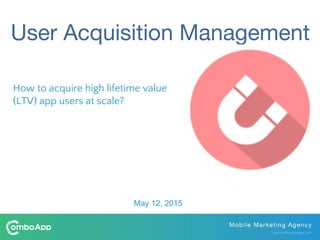 How to acquire high lifetime value
(LTV) app users at scale?
May 12, 2015
 