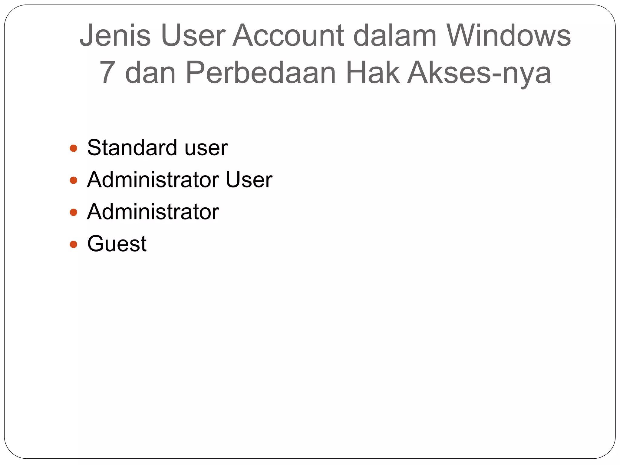 Jenis User Account dalam Windows
7 dan Perbedaan Hak Akses-nya
 Standard user
 Administrator User
 Administrator
 Guest
 