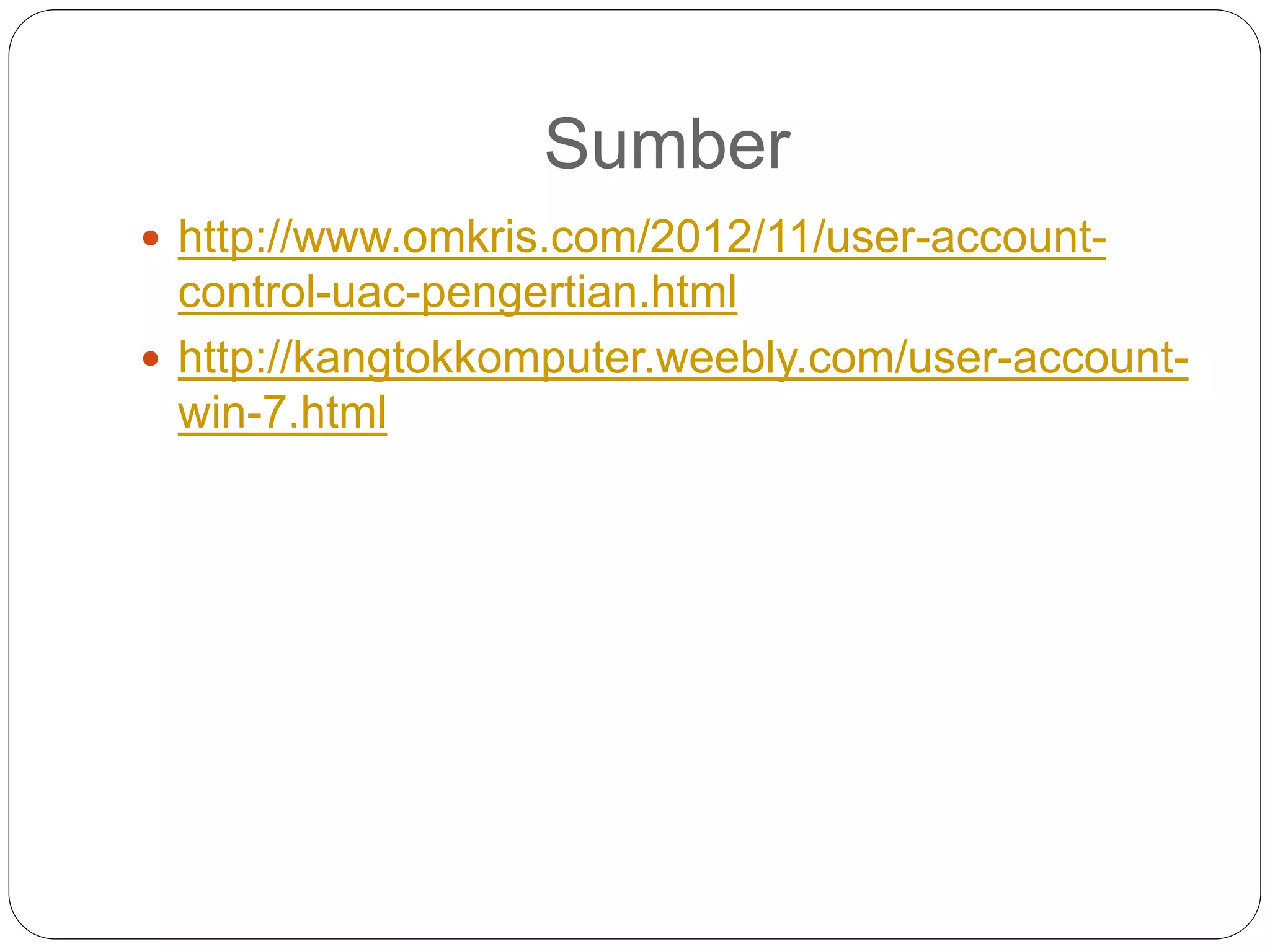 Sumber
 http://www.omkris.com/2012/11/user-account-
control-uac-pengertian.html
 http://kangtokkomputer.weebly.com/user-account-
win-7.html
 
